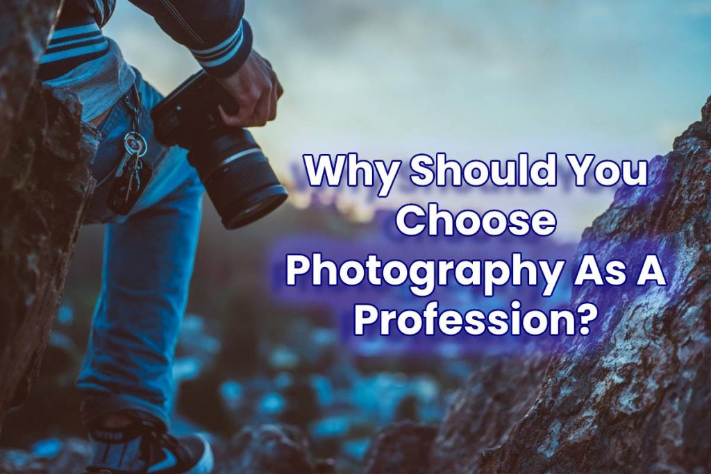 Why Should You Choose Photography As A Profession?
