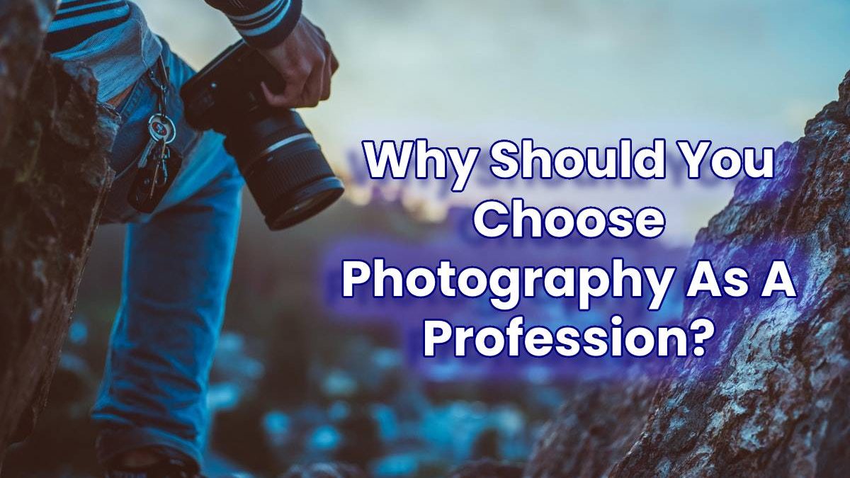 Why Should You Choose Photography As A Profession?