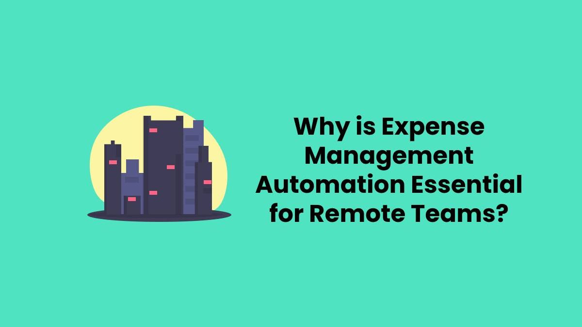 Why is Expense Management Automation Essential for Remote Teams?