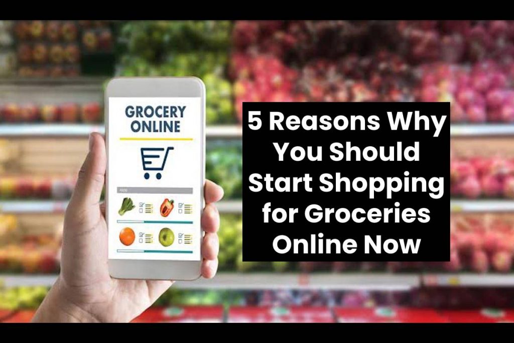 5 Reasons Why You Should Start Shopping for Groceries Online Now