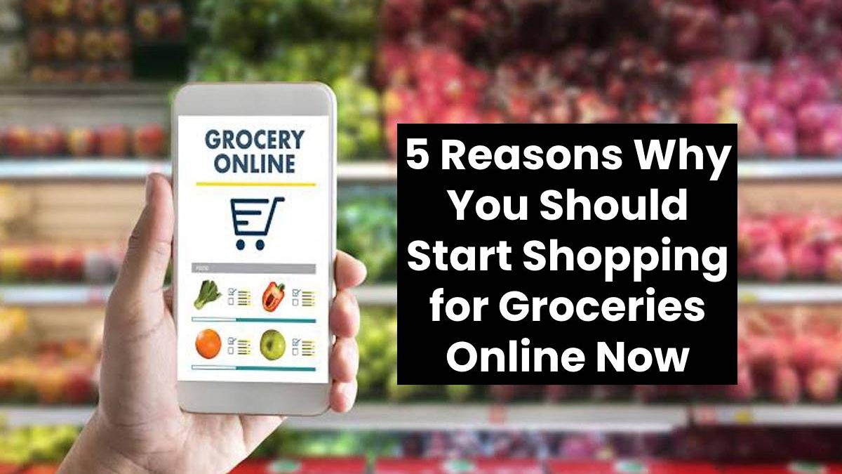 5 Reasons Why You Should Start Shopping for Groceries Online Now