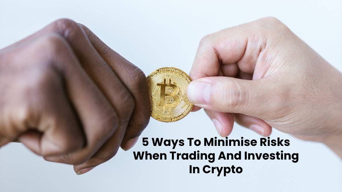5 Ways To Minimise Risks When Trading And Investing In Crypto