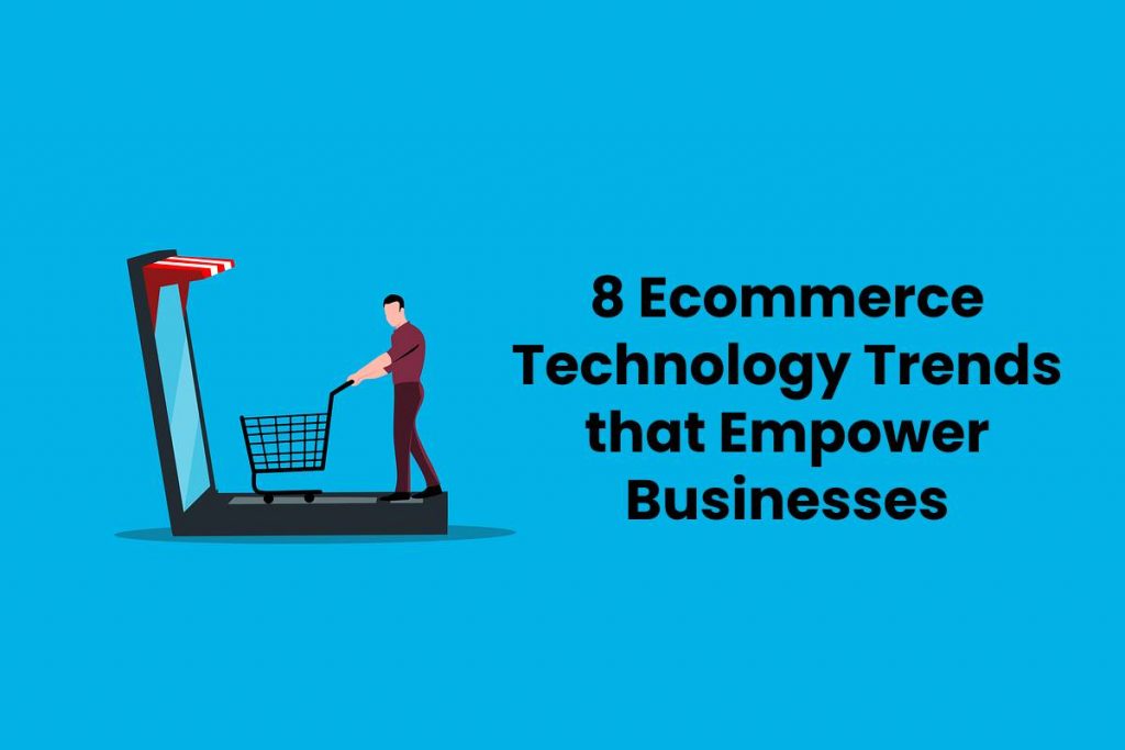 8 Ecommerce Technology Trends that Empower Businesses