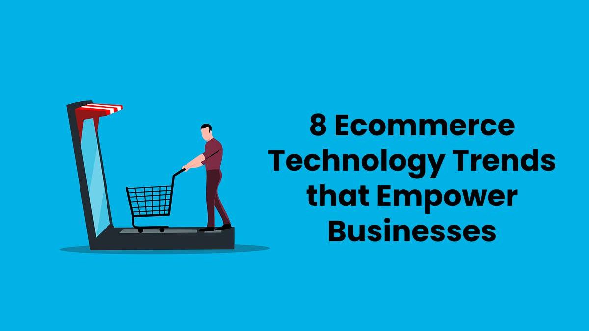 8 Ecommerce Technology Trends that Empower Businesses