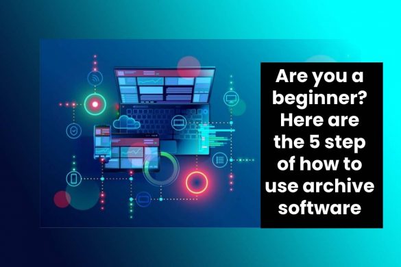 Are you a beginner? Here are the 5 step of how to use archive software