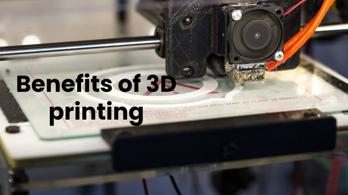 Benefits of 3D printing