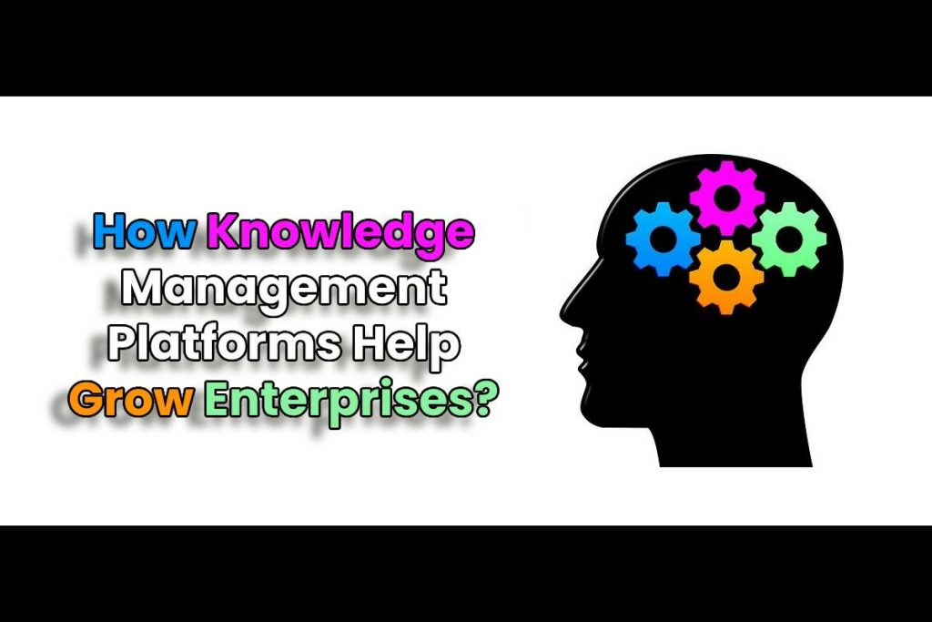 How Knowledge Management Platforms Help Grow Enterprises?