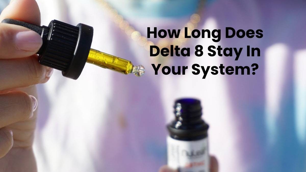 How Long Does Delta 8 Stay In Your System?