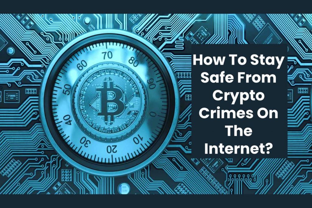 How To Stay Safe From Crypto Crimes On The Internet?