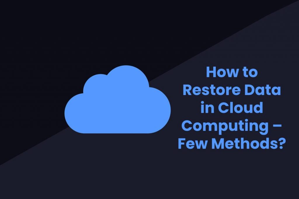 How to Restore Data in Cloud Computing – Few Methods?