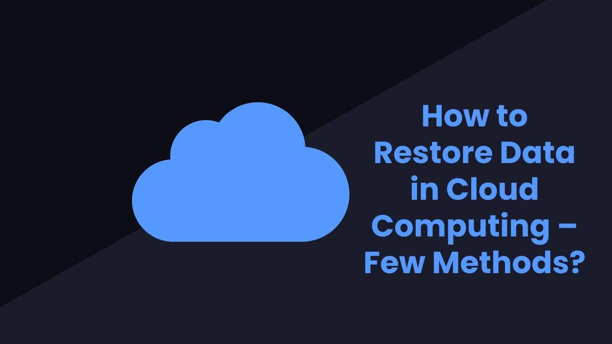 How to Restore Data in Cloud Computing – Few Methods?