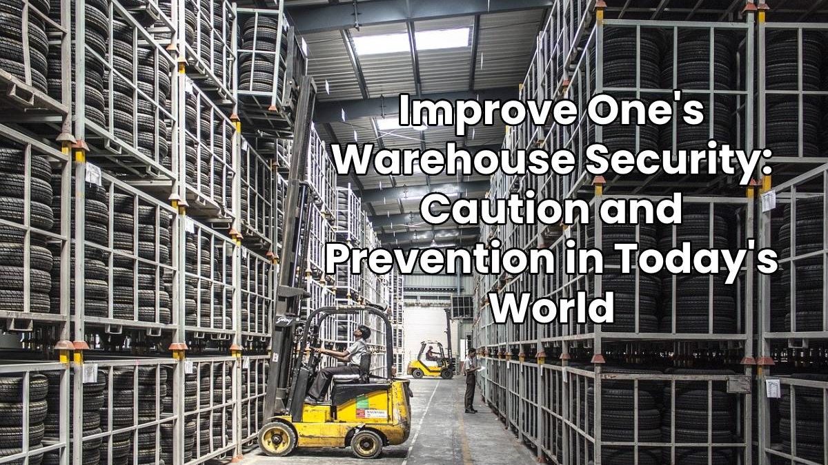 Improve One’s Warehouse Security: Caution and Prevention in Today’s World