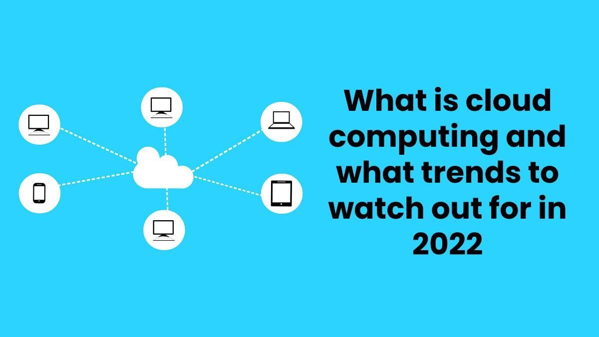 What is cloud computing and what trends to watch out for in 2022