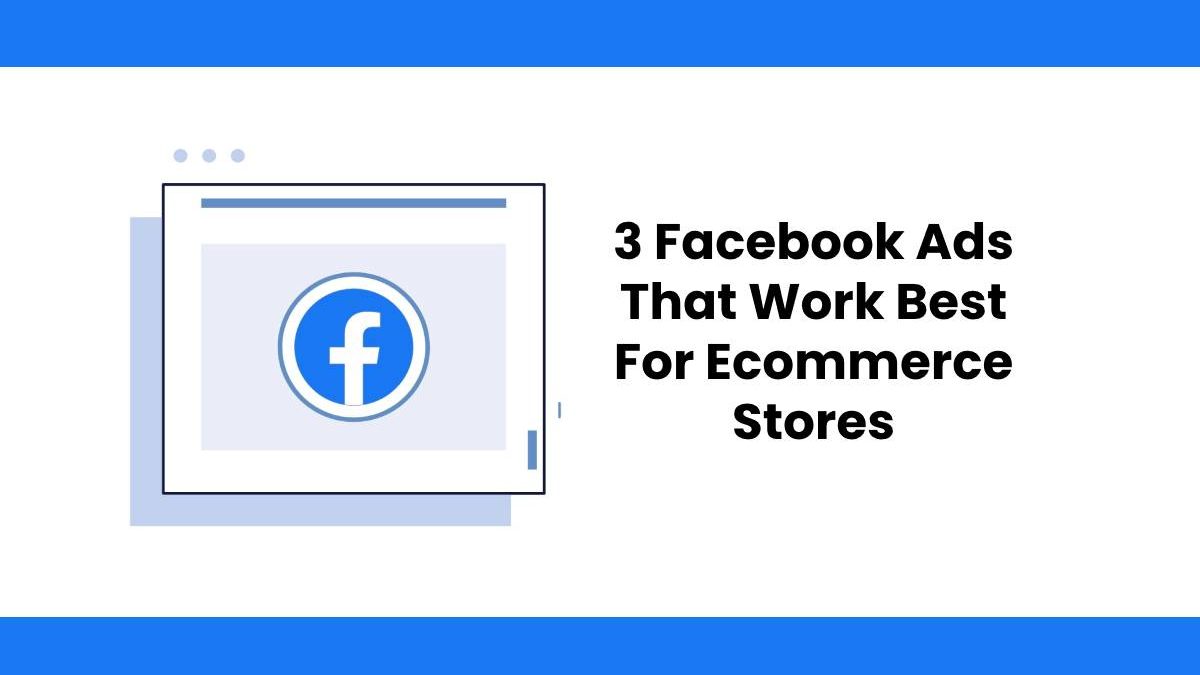 3 Facebook Ads That Work Best For Ecommerce Stores