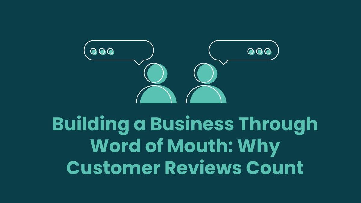 Building a Business Through Word of Mouth: Why Customer Reviews Count