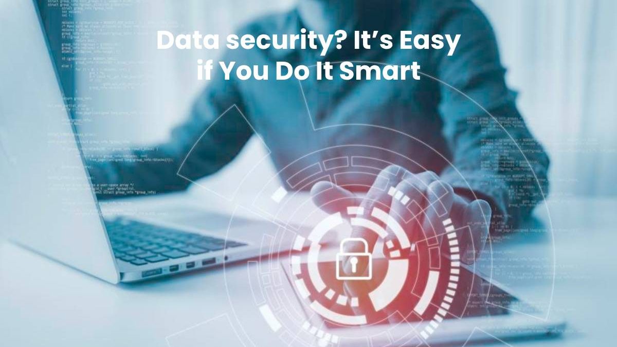Data security? It’s Easy if You Do It Smart