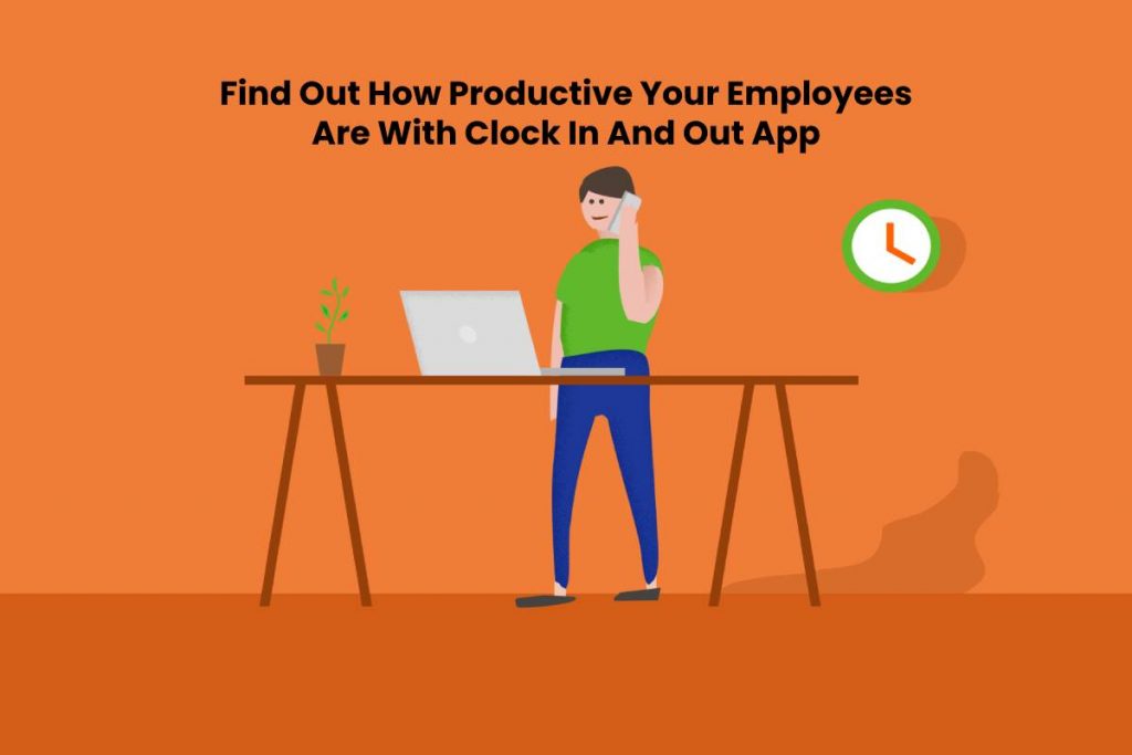 Find Out How Productive Your Employees Are With Clock In And Out App