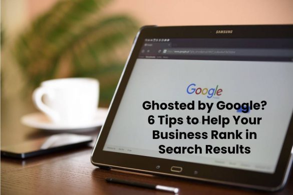 Ghosted by Google? 6 Tips to Help Your Business Rank in Search Results