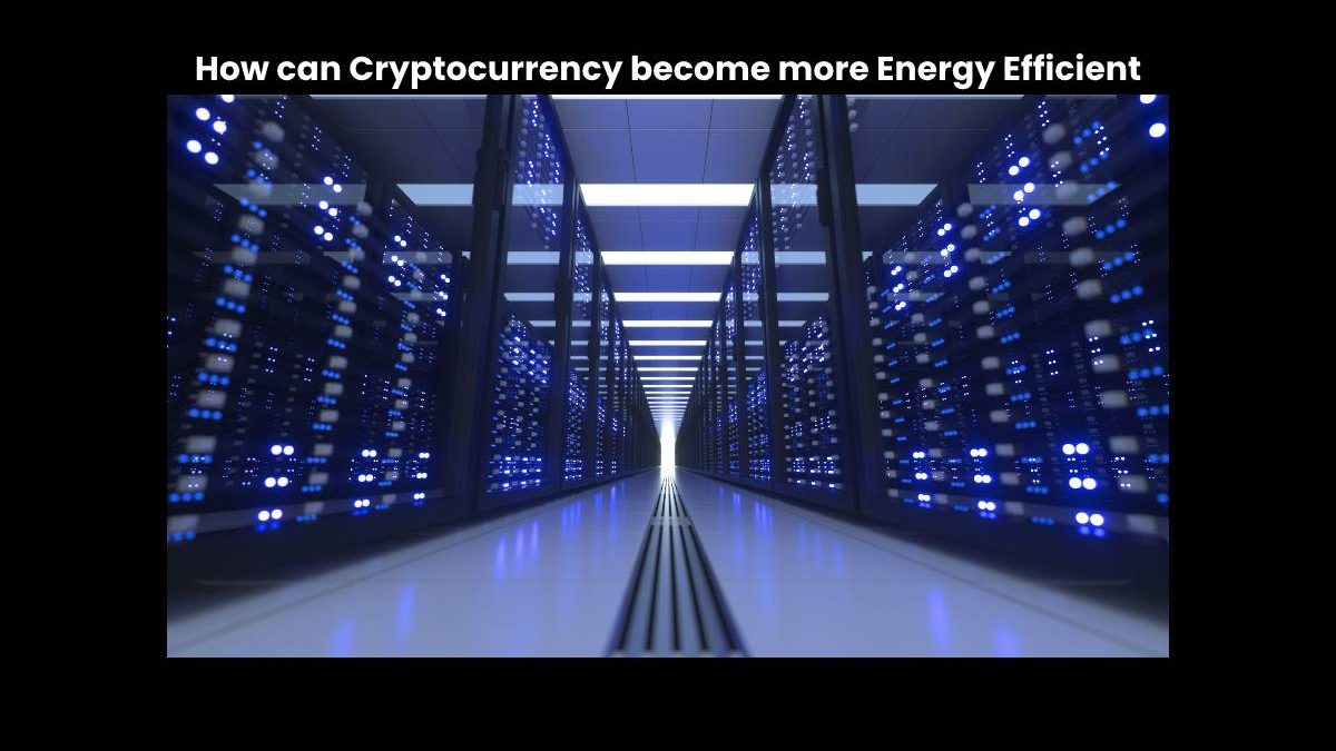 How can Cryptocurrency become more Energy Efficient