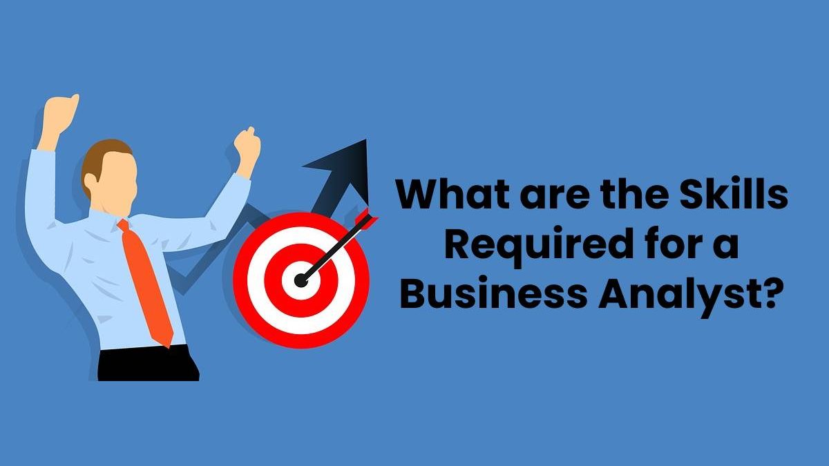 What are the Skills Required for a Business Analyst?