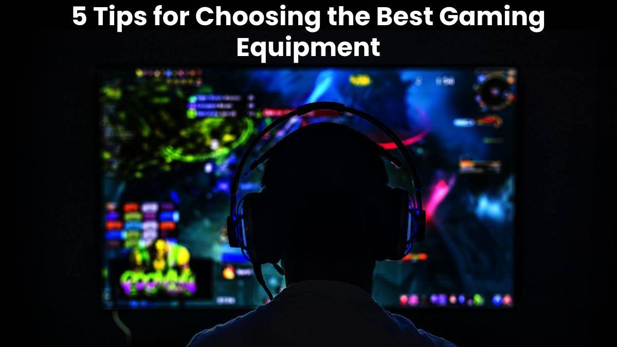 5 Tips for Choosing the Best Gaming Equipment