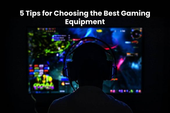 5 Tips for Choosing the Best Gaming Equipment