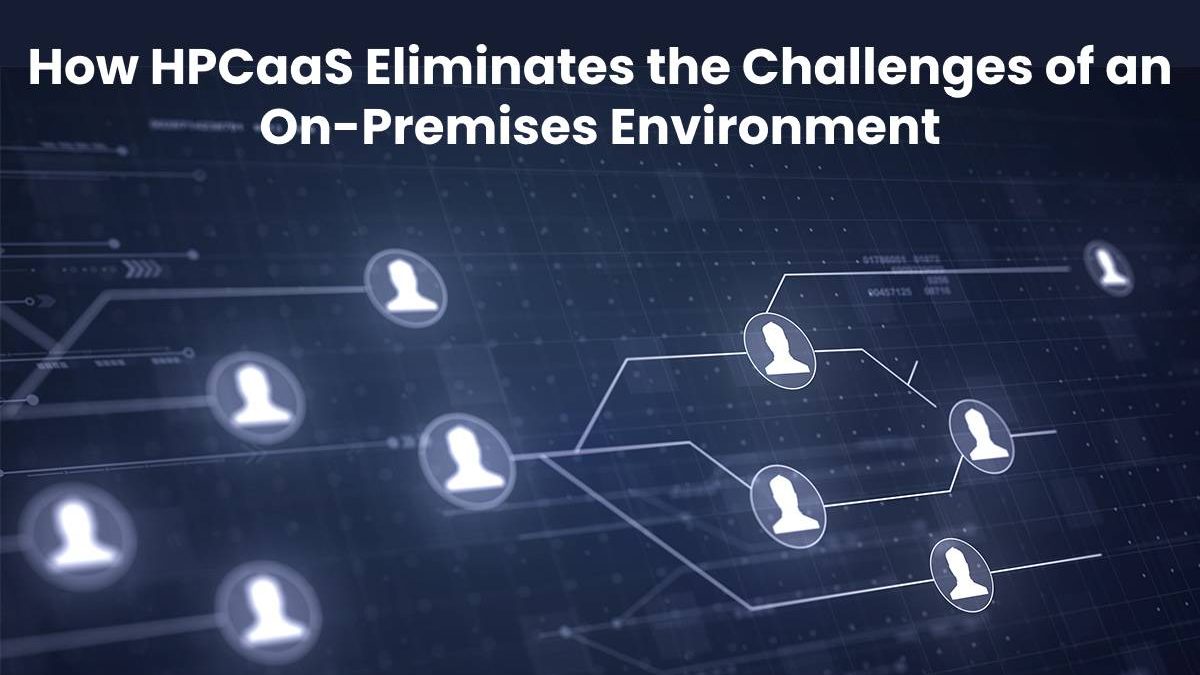 How HPCaaS Eliminates the Challenges of an On-Premises Environment