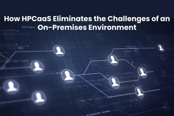 How HPCaaS Eliminates the Challenges of an On-Premises Environment