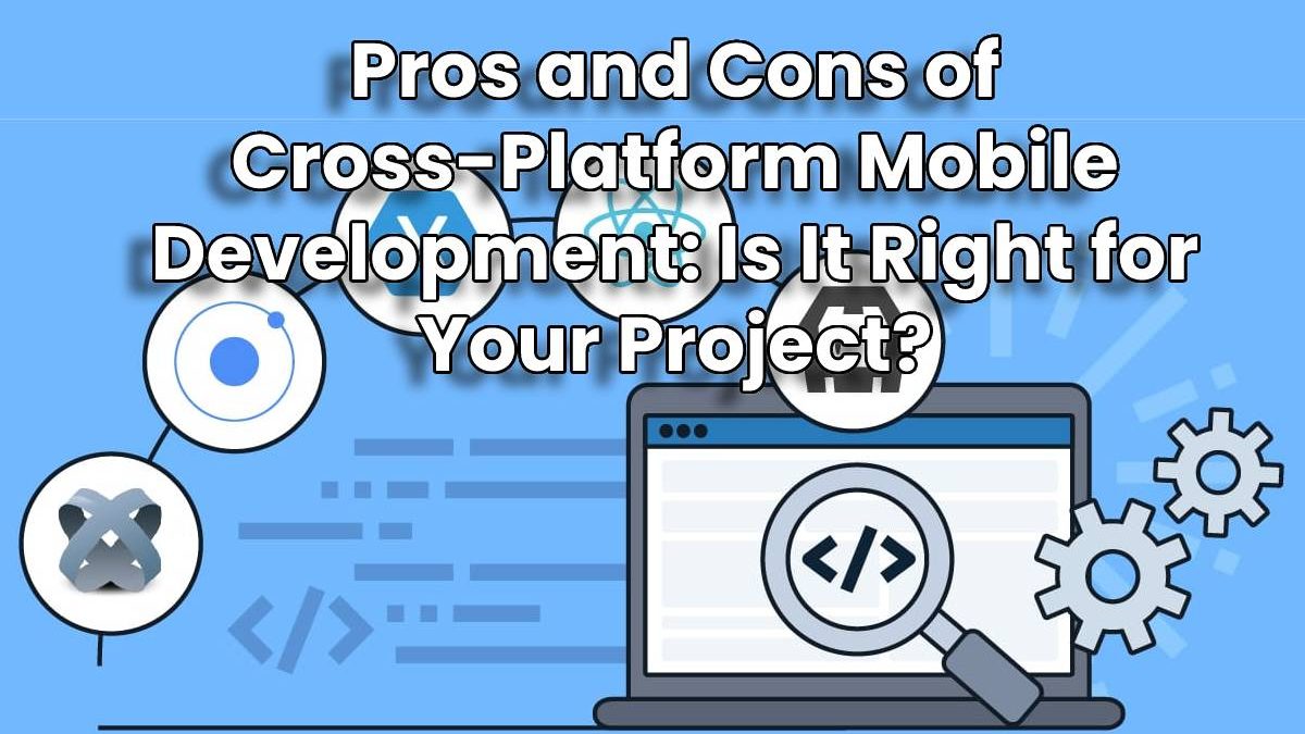 Pros and Cons of Cross-Platform Mobile Development: Is It Right for Your Project?