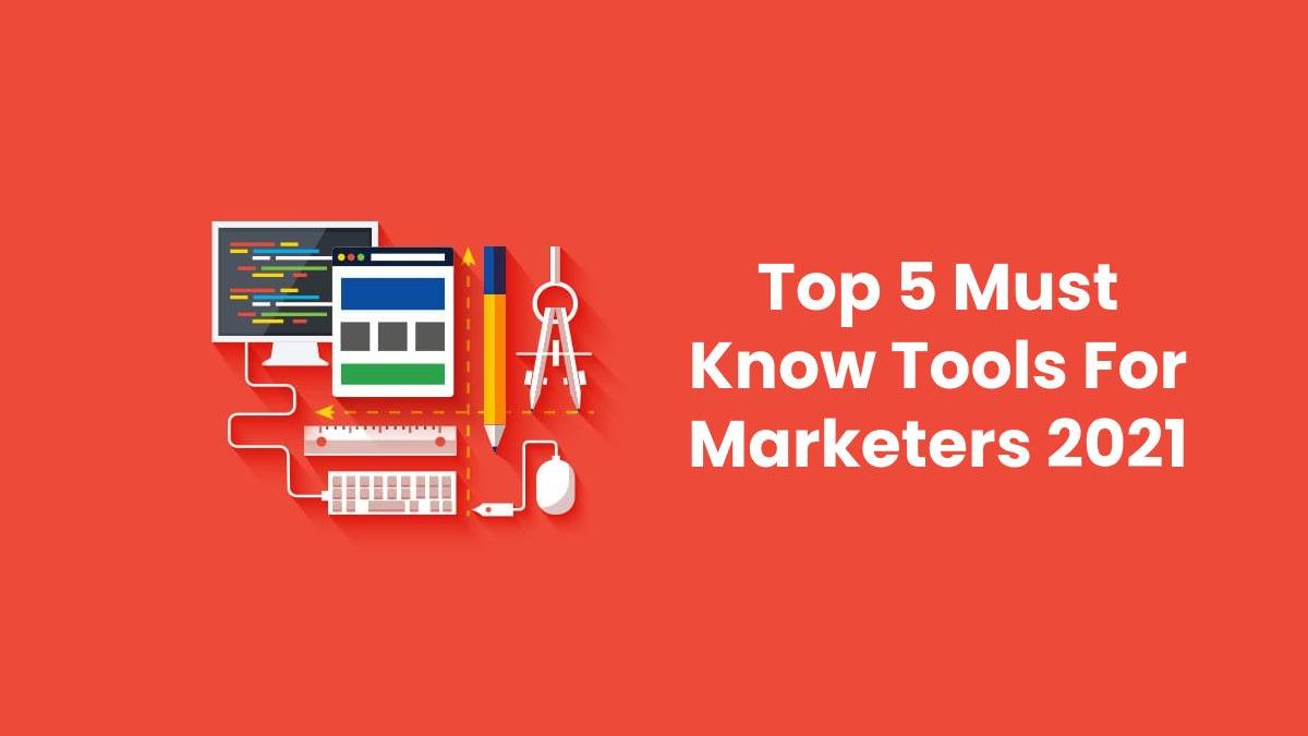 Top 5 Must Know Tools For Marketers 2021