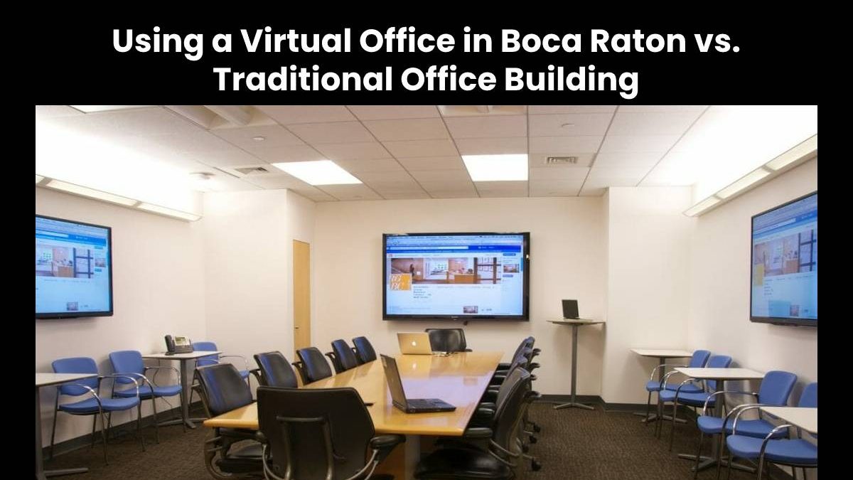 6 Benefits of Using a Virtual Office in Boca Raton vs. Traditional Office Building