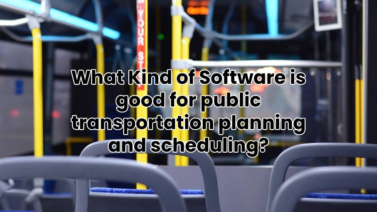 What Kind of Software is good for public transportation planning and scheduling?