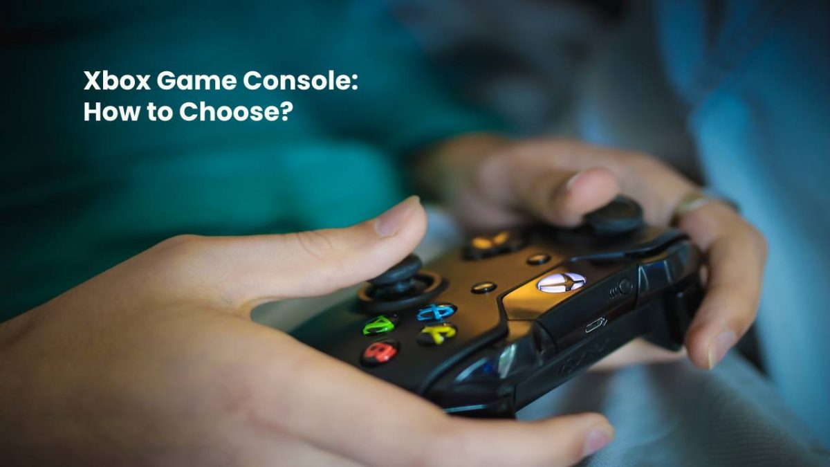 Xbox Game Console: How to Choose?