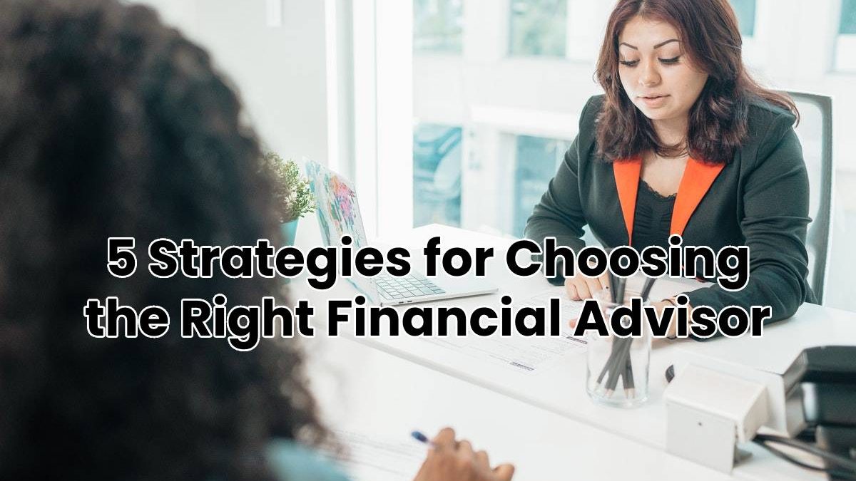 5 Strategies for Choosing the Right Financial Advisor