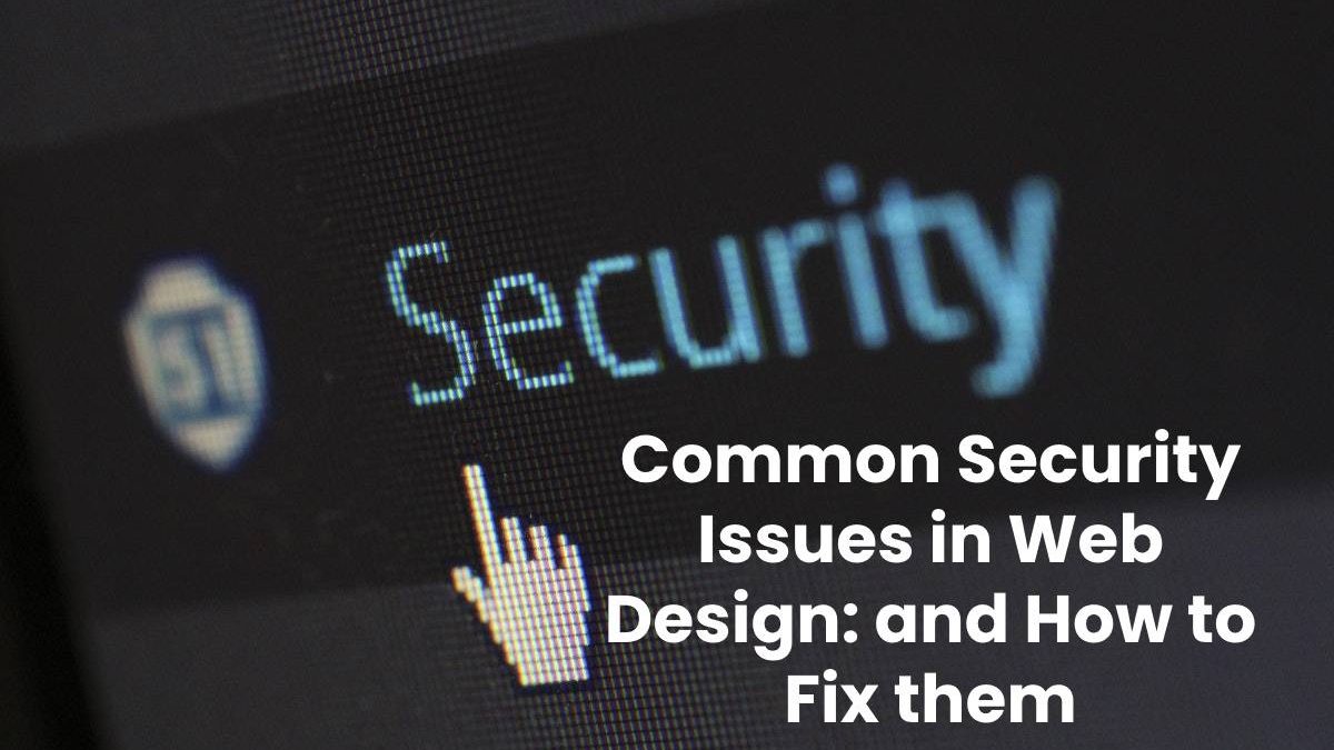 Common Security Issues in Web Design: and How to Fix them