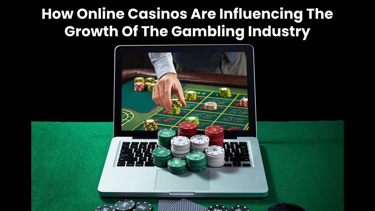 How Online Casinos Are Influencing The Growth Of The Gambling Industry