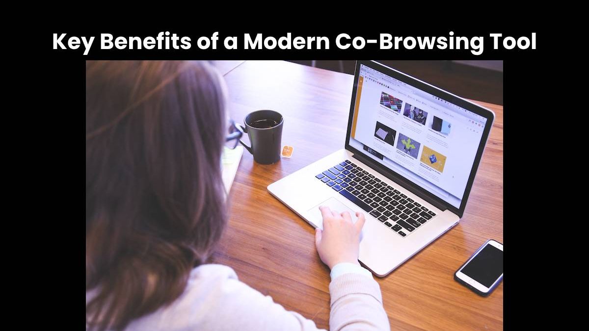 Key Benefits of a Modern Co-Browsing Tool