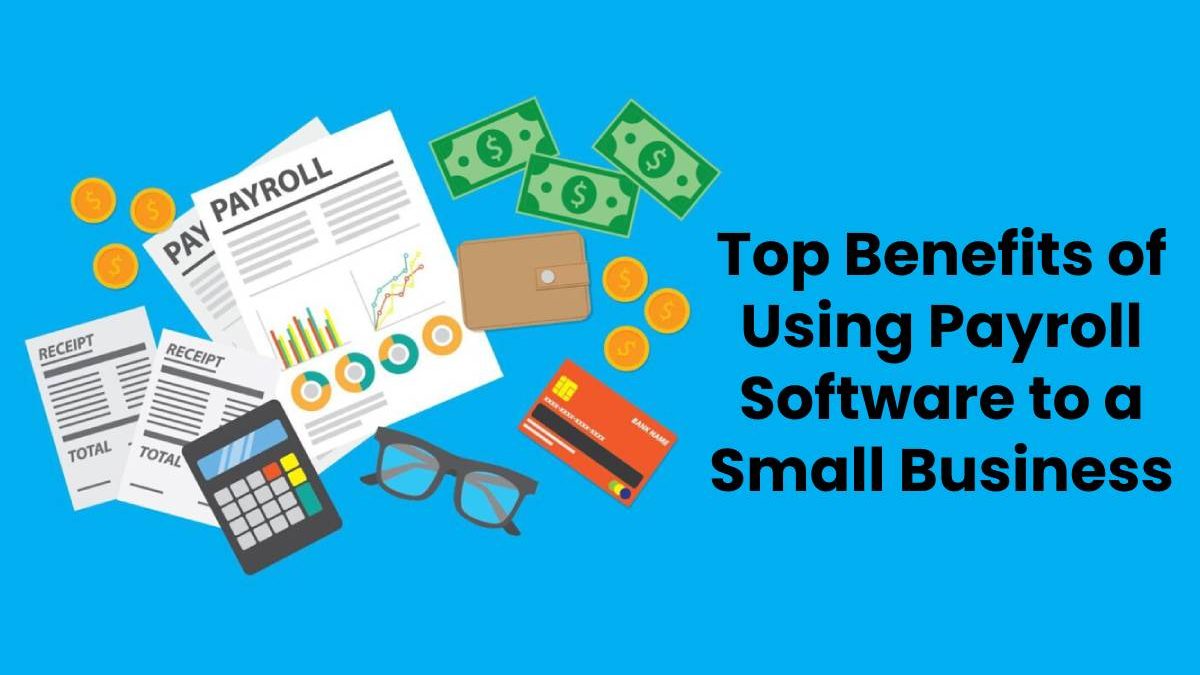 Top Benefits of Using Payroll Software to a Small Business