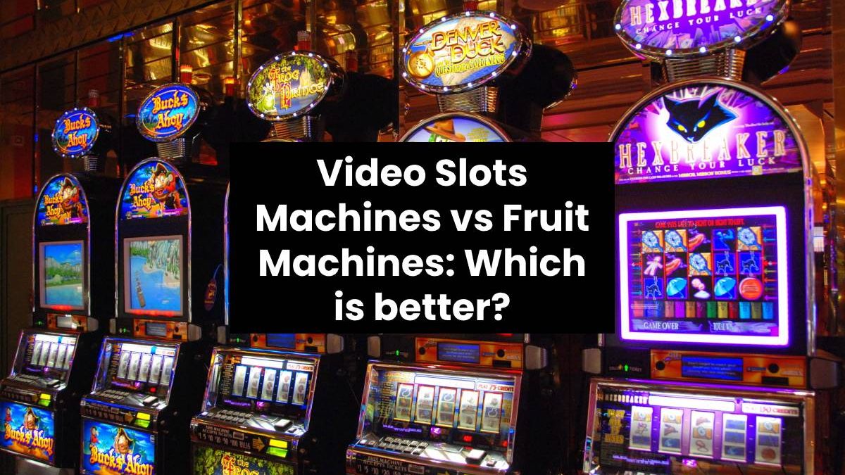 Video Slots Machines vs Fruit Machines: Which is better?