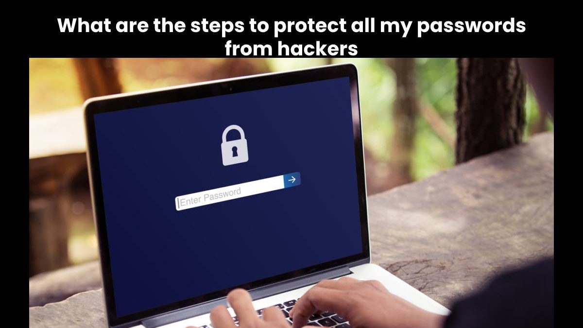 What are the steps to protect all my passwords from hackers