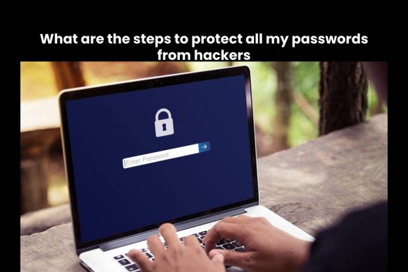 What are the steps to protect all my passwords from hackers