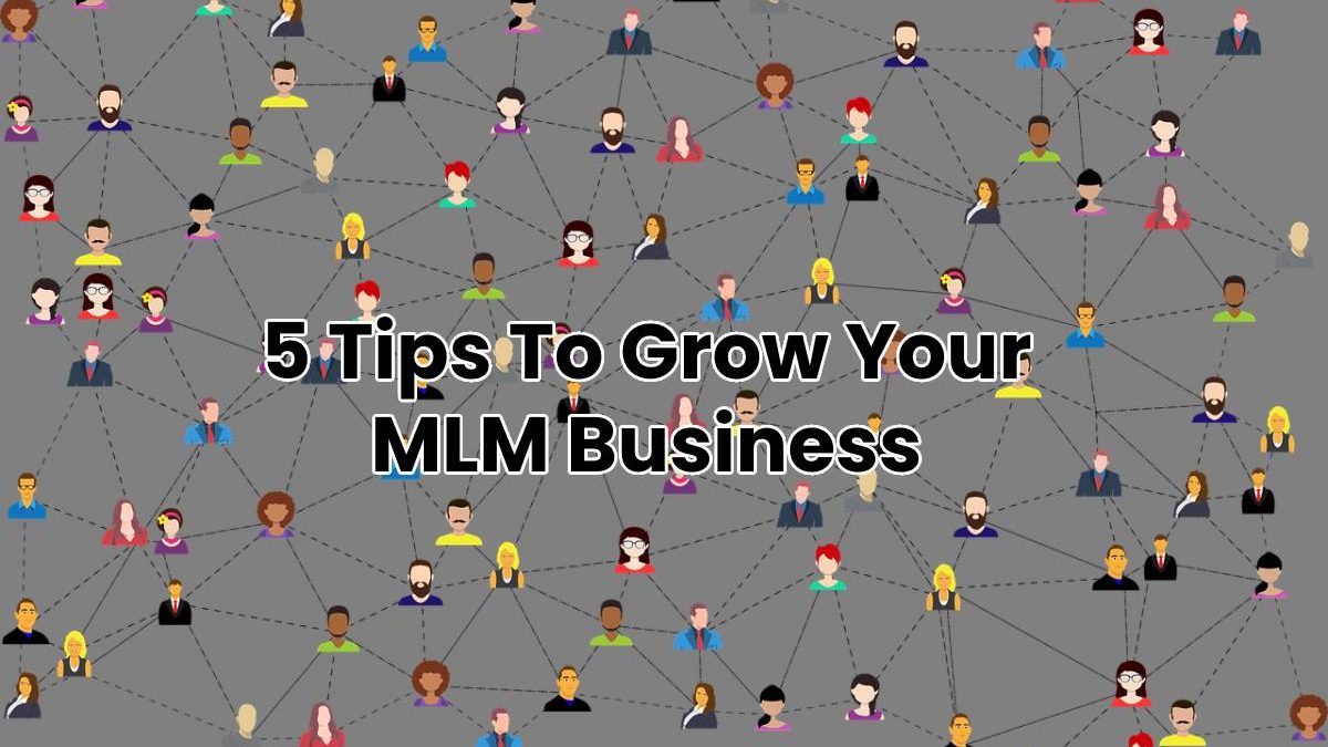 5 Tips To Grow Your MLM Business