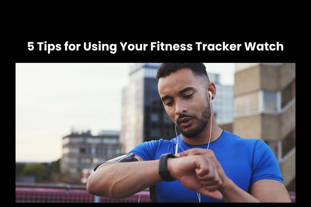 5 Tips for Using Your Fitness Tracker Watch