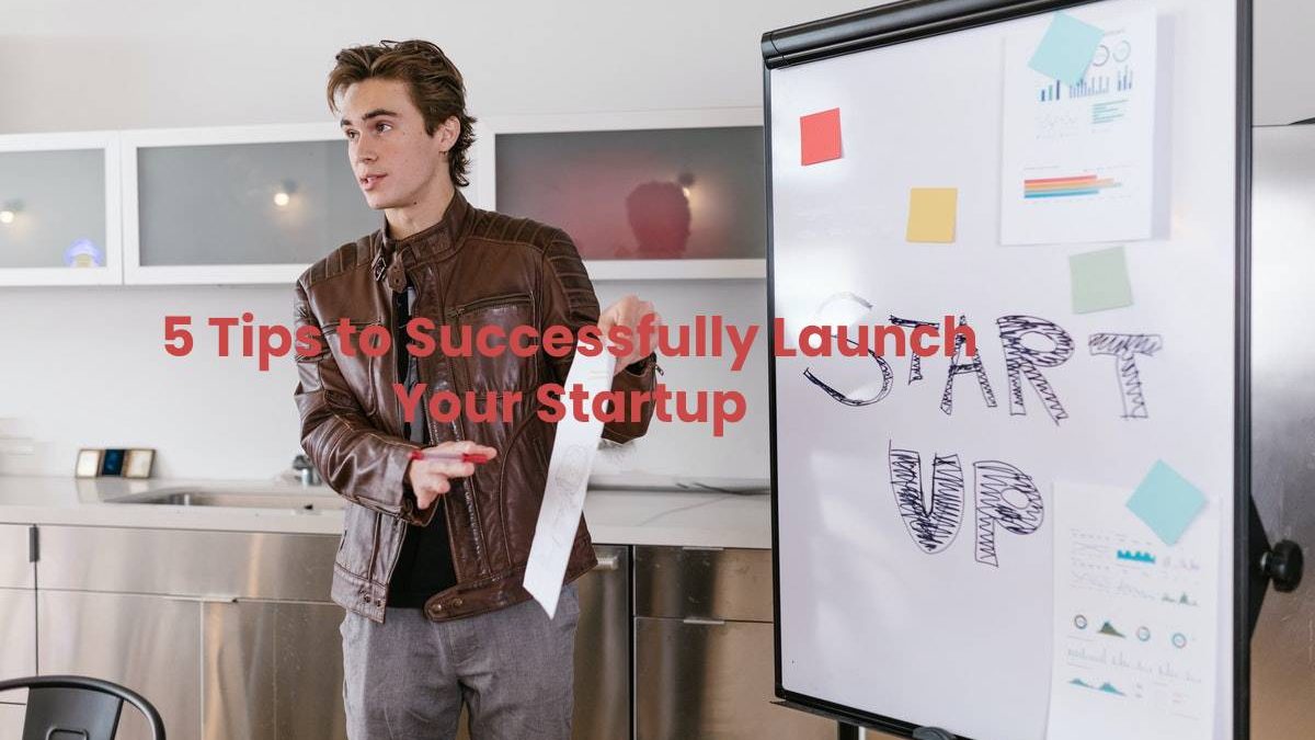 5 Tips to Successfully Launch Your Startup