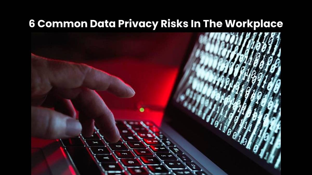 6 Common Data Privacy Risks In The Workplace