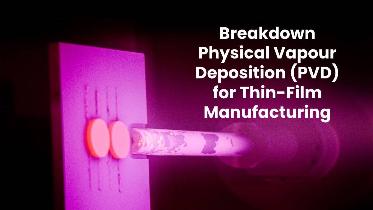 A Breakdown of Physical Vapour Deposition (PVD) for Thin-Film Manufacturing