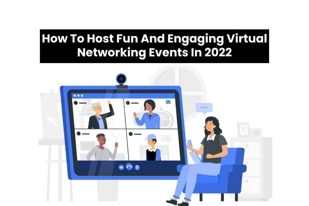 How To Host Fun And Engaging Virtual Networking Events In 2022
