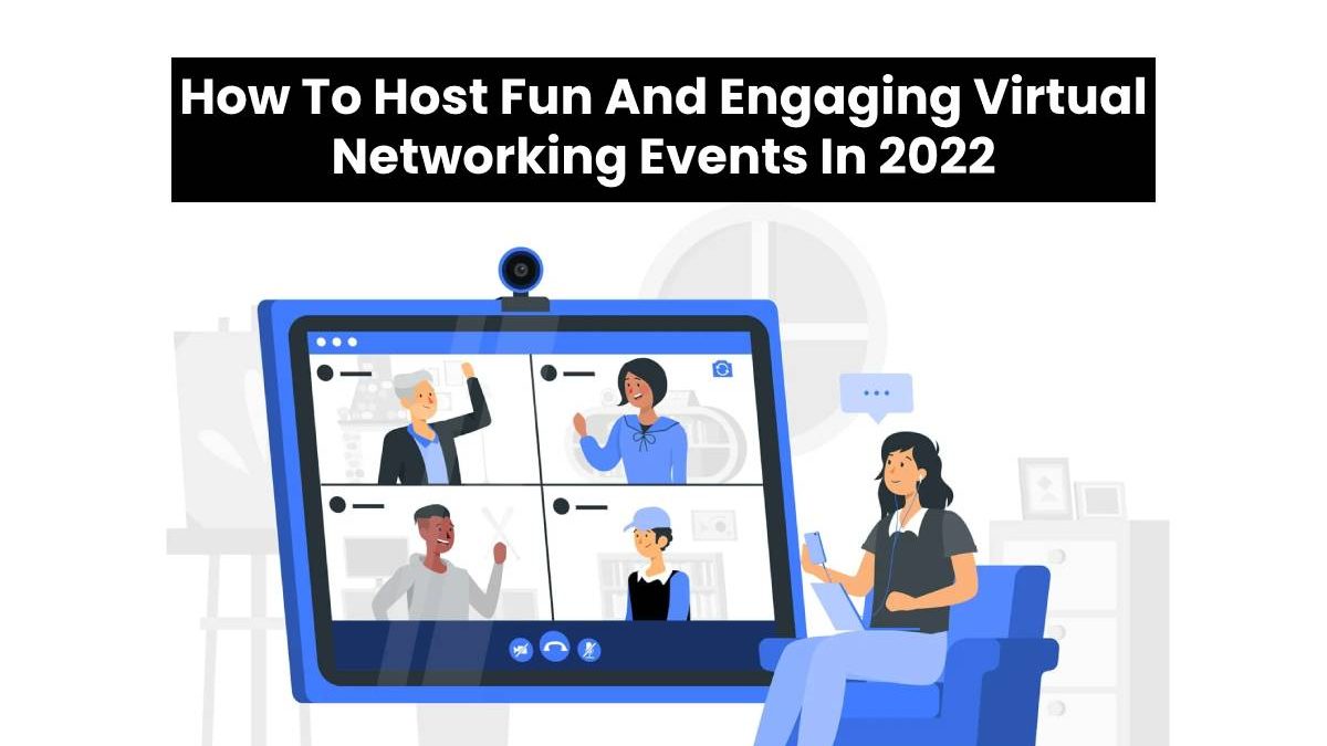 How To Host Fun And Engaging Virtual Networking Events In 2022