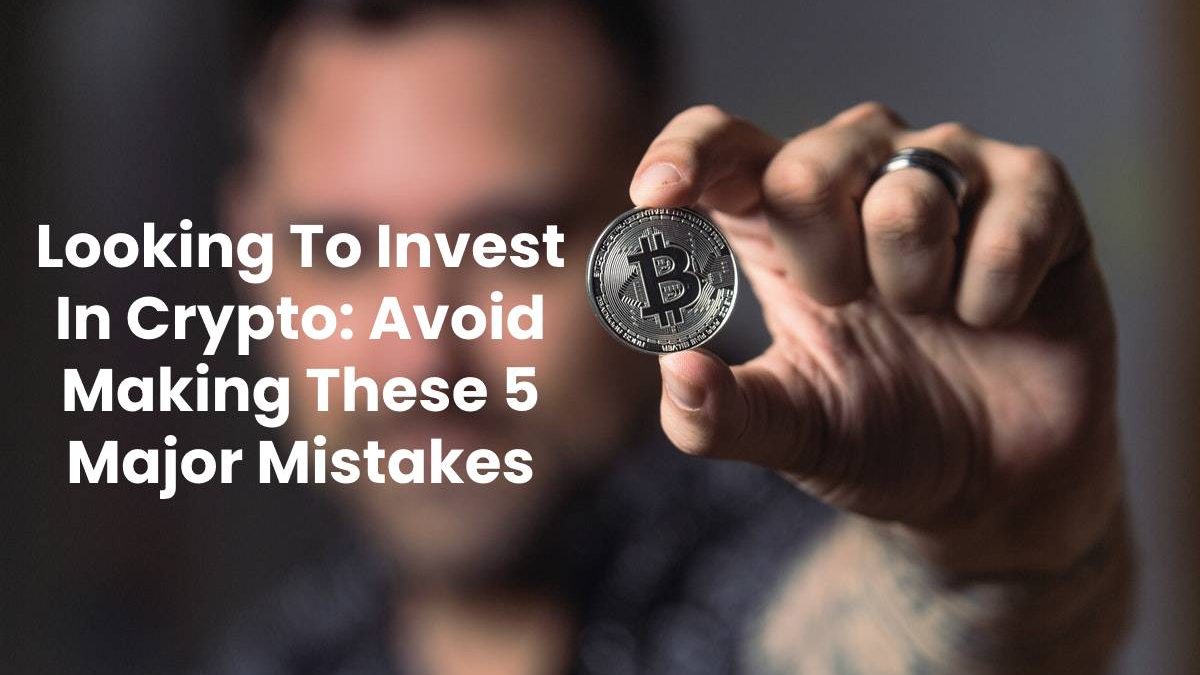 Looking To Invest In Crypto: Avoid Making Major Mistakes