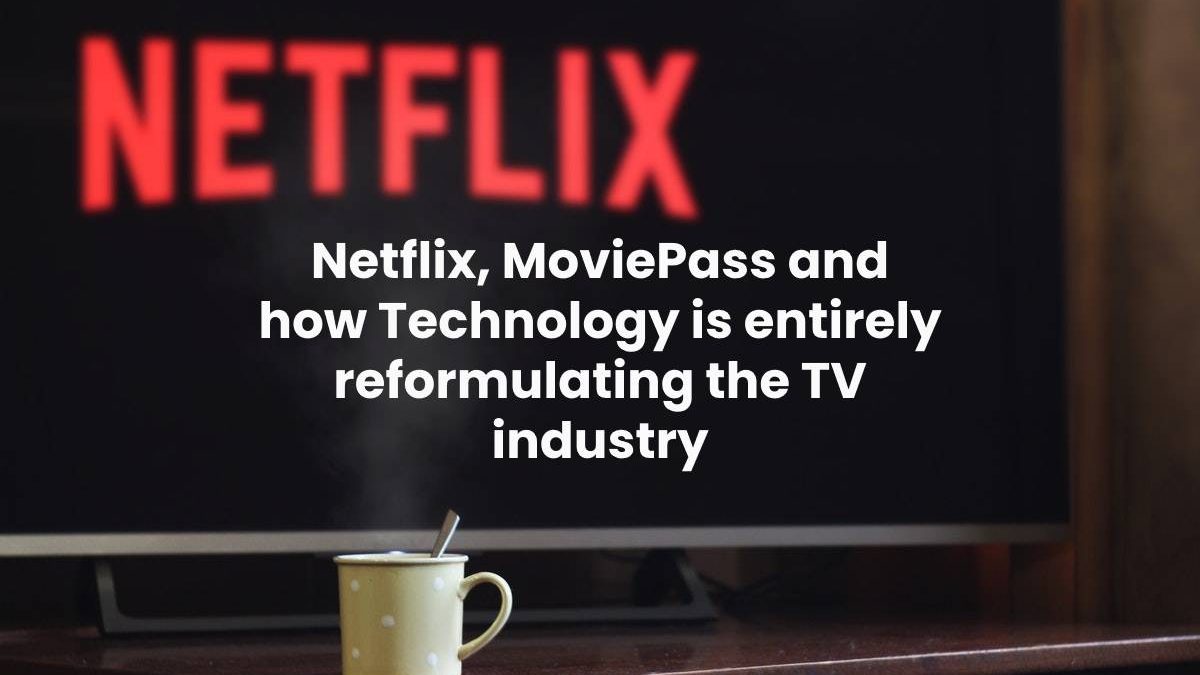 Netflix, MoviePass and how Technology is entirely reformulating the TV industry
